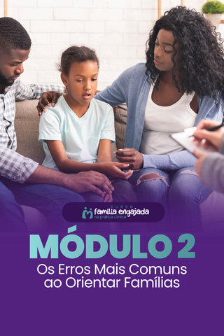 Módulo 2 — Os Erros Mais Comuns ao Orientar Famílias